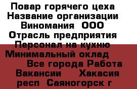 Повар горячего цеха › Название организации ­ Виномания, ООО › Отрасль предприятия ­ Персонал на кухню › Минимальный оклад ­ 40 000 - Все города Работа » Вакансии   . Хакасия респ.,Саяногорск г.